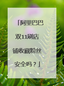 阿里巴巴双11刷店铺收藏粉丝安全吗？