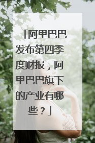 阿里巴巴发布第四季度财报,阿里巴巴旗下的产业有哪些?