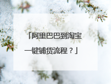 阿里巴巴到淘宝一键铺货流程？