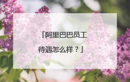 阿里巴巴员工待遇怎么样?