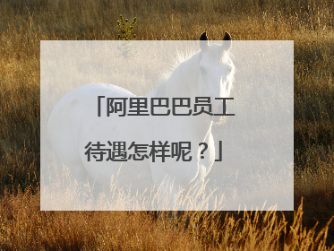 阿里巴巴员工待遇怎样呢?
