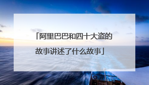 阿里巴巴和四十大盗的故事讲述了什么故事