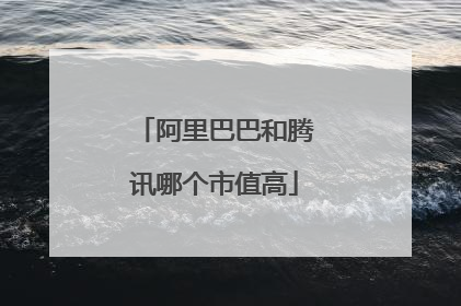 阿里巴巴和腾讯哪个市值高