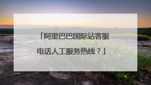 阿里巴巴国际站客服电话人工服务热线？