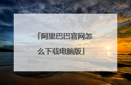 阿里巴巴官网怎么下载电脑版