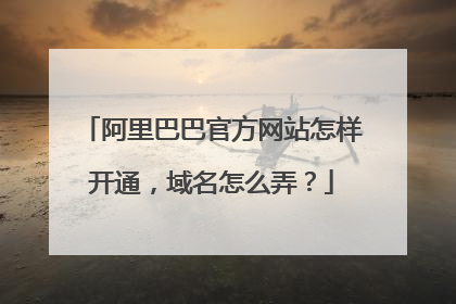 阿里巴巴官方网站怎样开通,域名怎么弄?