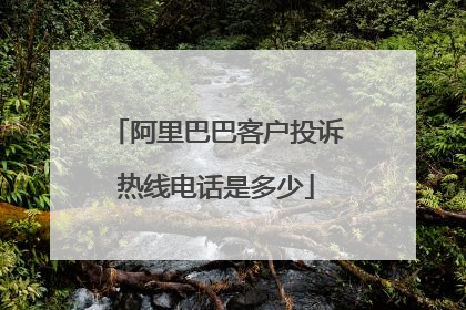 阿里巴巴客户投诉热线电话是多少