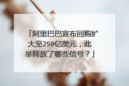 阿里巴巴宣布回购扩大至250亿美元,此举释放了哪些信号?