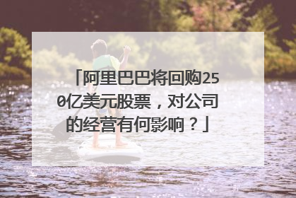 阿里巴巴将回购250亿美元股票,对公司的经营有何影响?