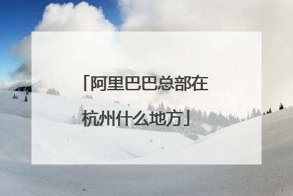 阿里巴巴总部在杭州什么地方