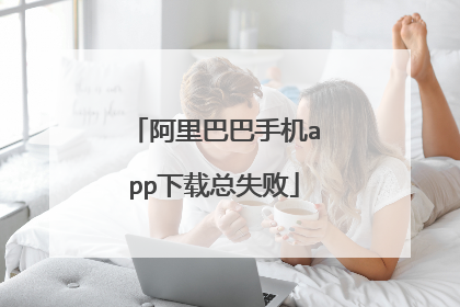 阿里巴巴手机app下载总失败
