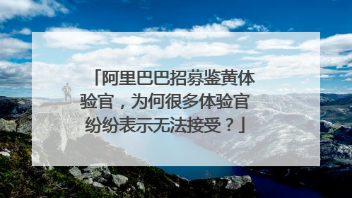 阿里巴巴招募鉴黄体验官，为何很多体验官纷纷表示无法接受？