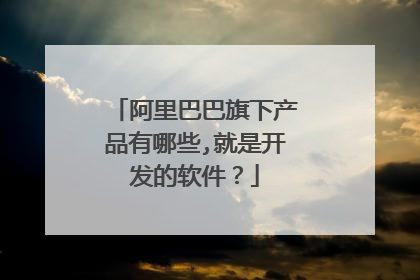阿里巴巴旗下产品有哪些,就是开发的软件？