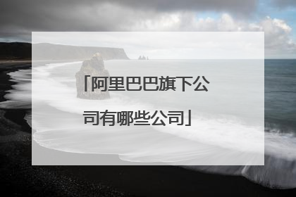 阿里巴巴旗下公司有哪些公司