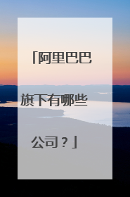 阿里巴巴旗下有哪些公司？