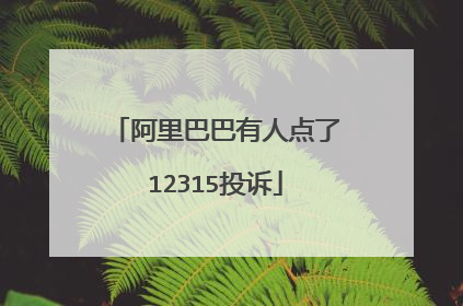 阿里巴巴有人点了12315投诉