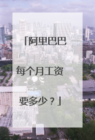 阿里巴巴每个月工资要多少？