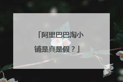 阿里巴巴淘小铺是真是假?