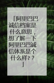 阿里巴巴诚信档案是什么意思,想了解一下阿里巴巴诚信体系是个什么样??