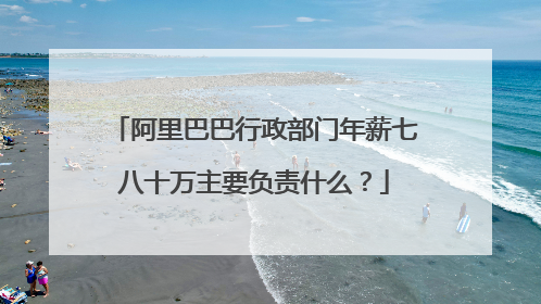 阿里巴巴行政部门年薪七八十万主要负责什么？