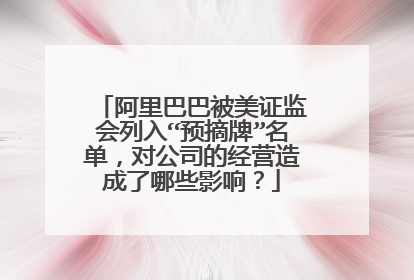 阿里巴巴被美证监会列入“预摘牌”名单，对公司的经营造成了哪些影响？