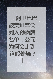 阿里巴巴被美证监会列入预摘牌名单，公司为何会走到这般处境？