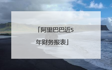 阿里巴巴近5年财务报表