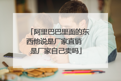 阿里巴巴里面的东西他说是厂家直销 是厂家自己卖吗