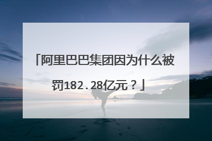 阿里巴巴集团因为什么被罚182.28亿元？