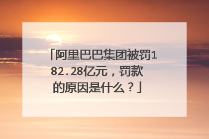 阿里巴巴集团被罚182.28亿元,罚款的原因是什么?