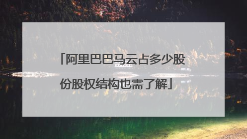 阿里巴巴马云占多少股份股权结构也需了解