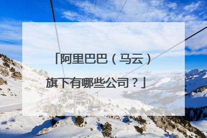 阿里巴巴(马云)旗下有哪些公司?