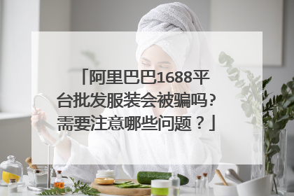 阿里巴巴1688平台批发服装会被骗吗?需要注意哪些问题？