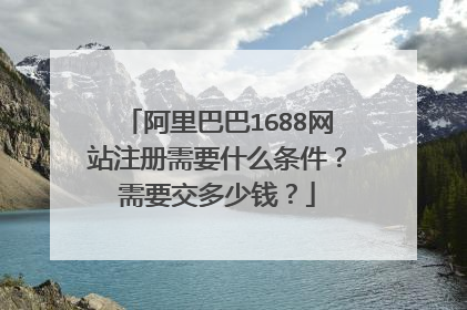 阿里巴巴1688网站注册需要什么条件？需要交多少钱？