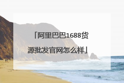 阿里巴巴1688货源批发官网怎么样