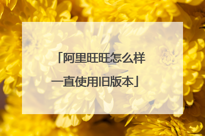 阿里旺旺怎么样一直使用旧版本