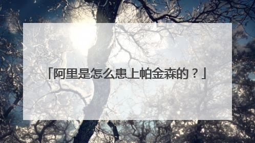 阿里是怎么患上帕金森的?