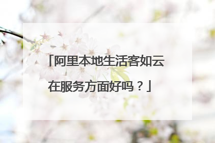 阿里本地生活客如云在服务方面好吗?