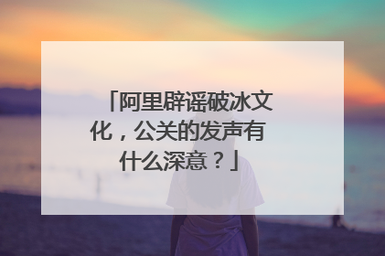 阿里辟谣破冰文化，公关的发声有什么深意？