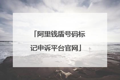 阿里钱盾号码标记申诉平台官网