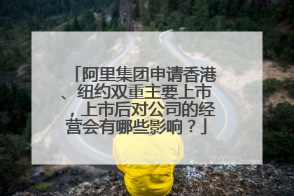 阿里集团申请香港、纽约双重主要上市,上市后对公司的经营会有哪些影响?