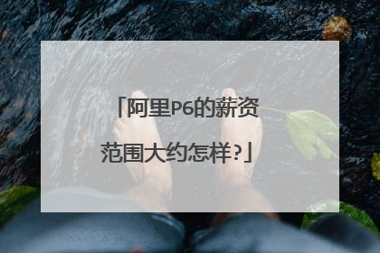 阿里P6的薪资范围大约怎样?