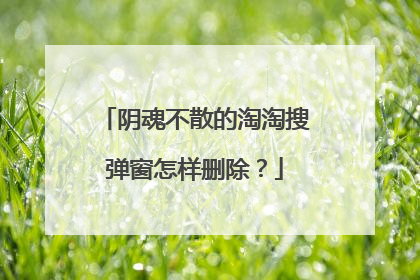 阴魂不散的淘淘搜弹窗怎样删除？