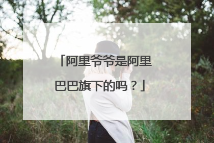 阿里爷爷是阿里巴巴旗下的吗?