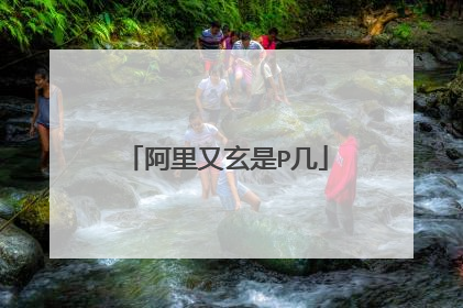 阿里又玄是P几