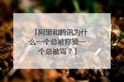 阿里和腾讯为什么一个总被称赞一个总被骂?