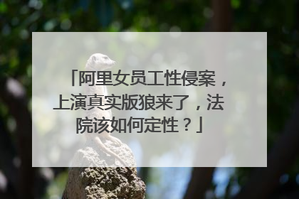 阿里女员工性侵案,上演真实版狼来了,法院该如何定性?