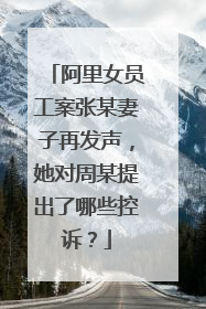 阿里女员工案张某妻子再发声,她对周某提出了哪些控诉?