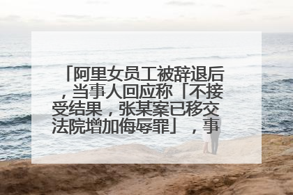阿里女员工被辞退后,当事人回应称「不接受结果,张某案已移交法院增加侮辱罪」,事件后续会如何发展?