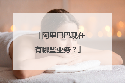 阿里巴巴现在有哪些业务?